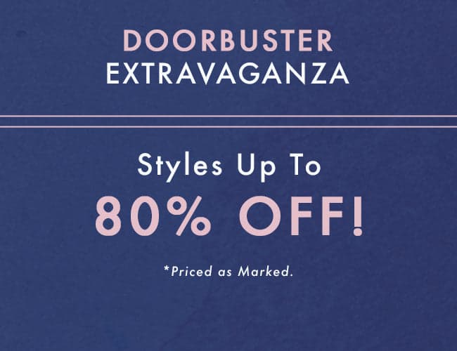  DOORBUSTER EXTRAVAGANZA - STYLES UP T0 80% OFF *PRICED AS MARKED