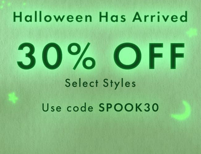HALLOWEEN HAS ARRIVED – 30% OFF SELECT STYLES | Code: SPOOK30