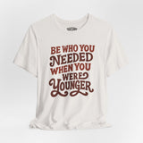 Be Who You Needed When You Were Younger Shirt