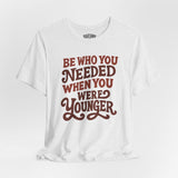Be Who You Needed When You Were Younger Shirt