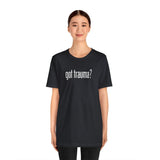 Got Trauma? Shirt
