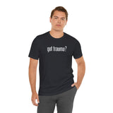 Got Trauma? Shirt