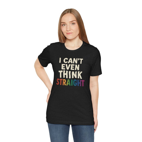 I Can't Even Think Straight Shirt