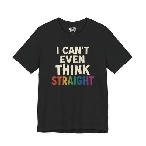 I Can't Even Think Straight Shirt