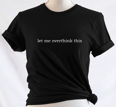 let me overthink this: T-Shirt, Pullover, Hoodie, Tank or Long Sleeve