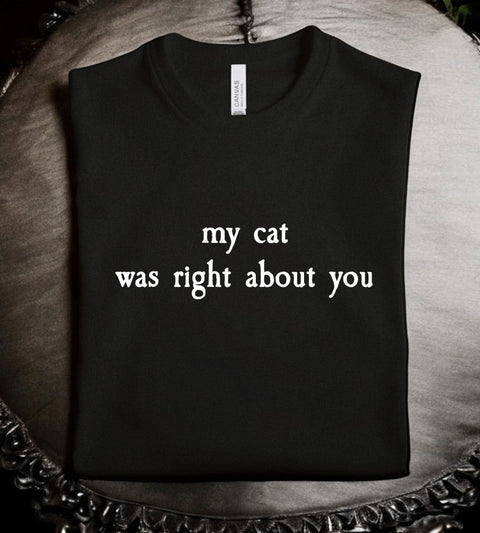 my cat was right about you: T-Shirt, Pullover, Hoodie, Tank or Long Sleeve