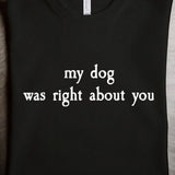 my dog was right about you: T-Shirt, Pullover, Hoodie, Tank or Long Sleeve