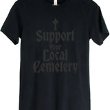 Black on Black - Support Your Local Cemetery - Available in T-Shirt, Pullover, Hoodie, Tank or Long Sleeve