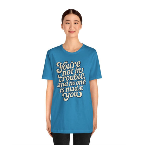 You're Not in Trouble And No One Is Mad at You Shirt