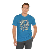 You're Not in Trouble And No One Is Mad at You Shirt