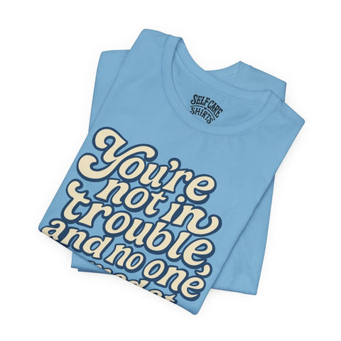 You're Not in Trouble And No One Is Mad at You Shirt